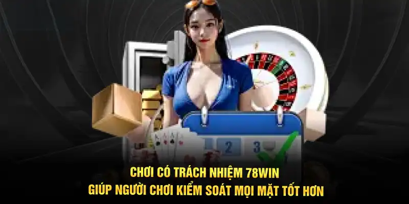 Chơi có trách nhiệm 78WIN giúp người chơi kiểm soát mọi mặt tốt hơn