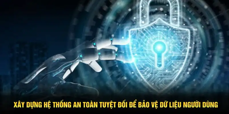 Xây dựng hệ thống an toàn tuyệt đối để bảo vệ dữ liệu người dùng